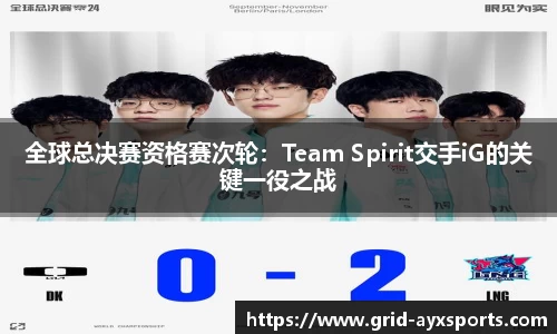 全球总决赛资格赛次轮：Team Spirit交手iG的关键一役之战