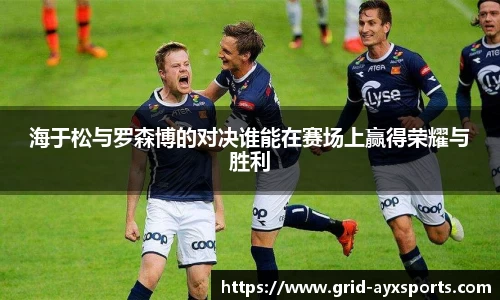 海于松与罗森博的对决谁能在赛场上赢得荣耀与胜利